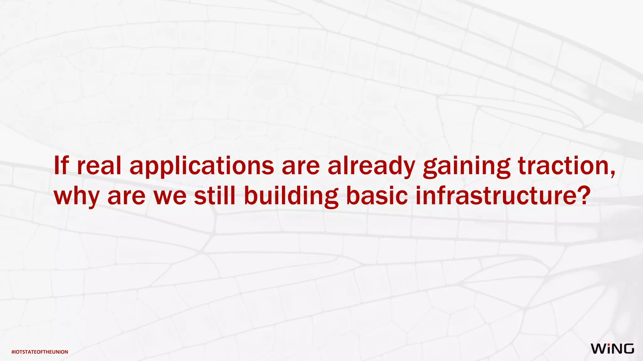 #IOTSTATEOFTHEUNION
If real applications are already gaining traction,
why are we still building basic infrastructure?
 