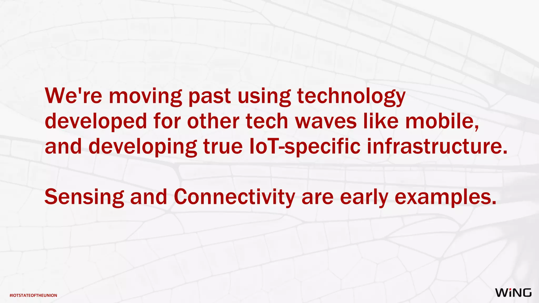 #IOTSTATEOFTHEUNION
We're moving past using technology
developed for other tech waves like mobile,
and developing true IoT-specific infrastructure.
Sensing and Connectivity are early examples.
 