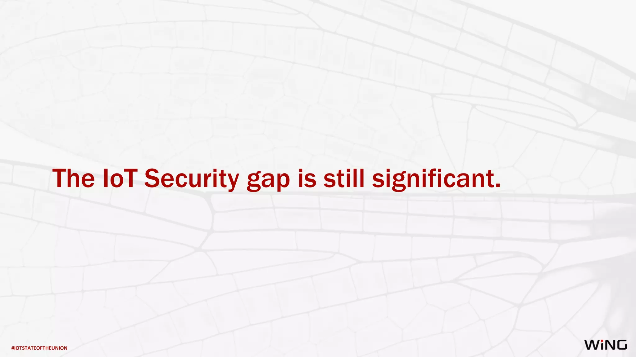 #IOTSTATEOFTHEUNION
The IoT Security gap is still significant.
 
