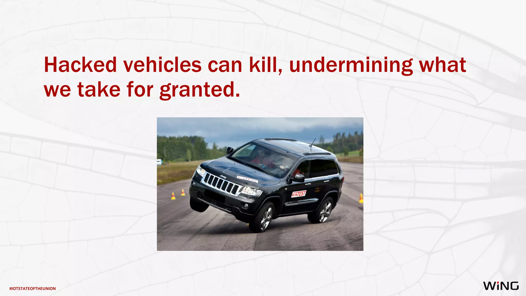#IOTSTATEOFTHEUNION
Hacked vehicles can kill, undermining what
we take for granted.
 