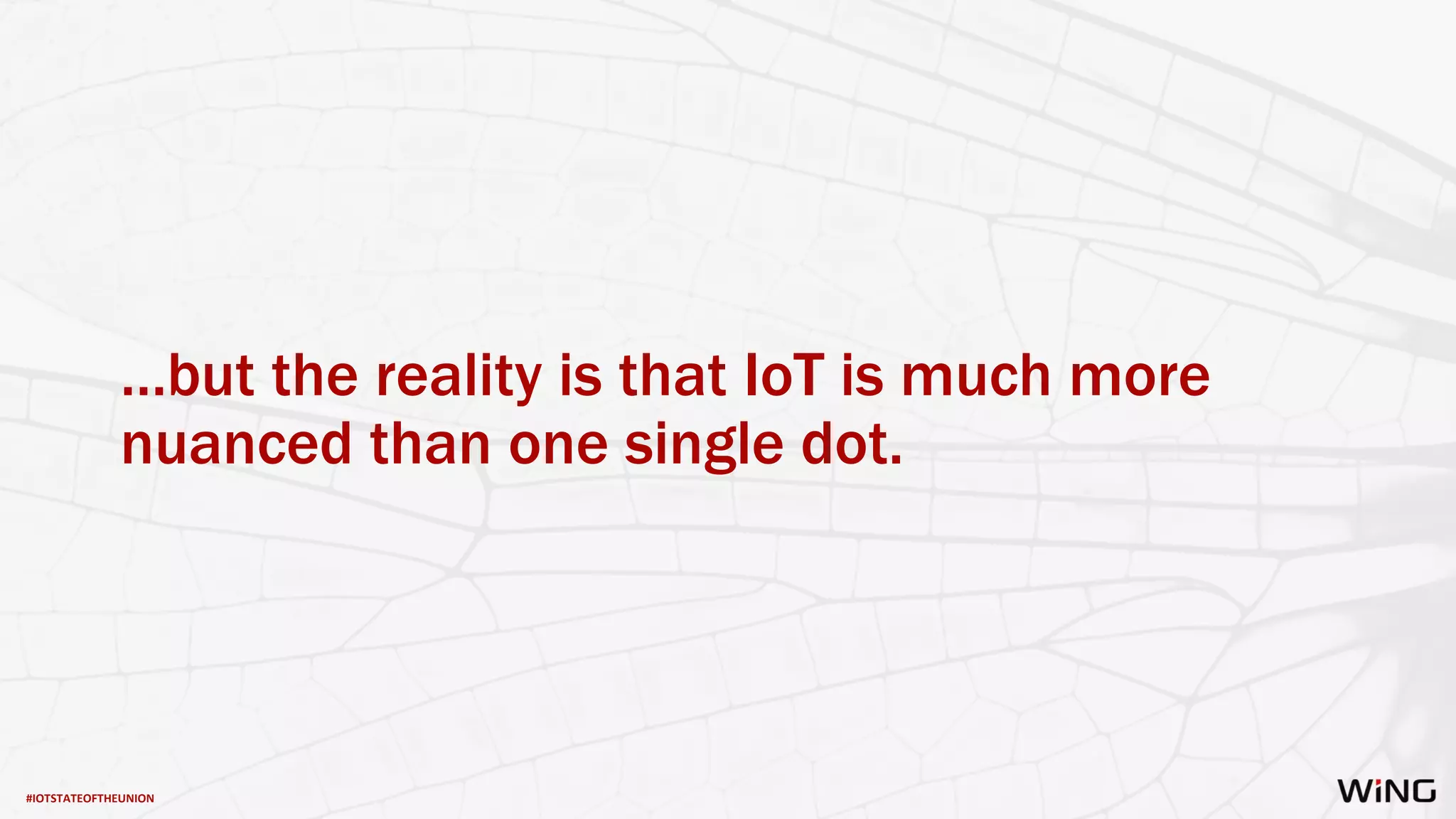 #IOTSTATEOFTHEUNION
…but the reality is that IoT is much more
nuanced than one single dot.
 
