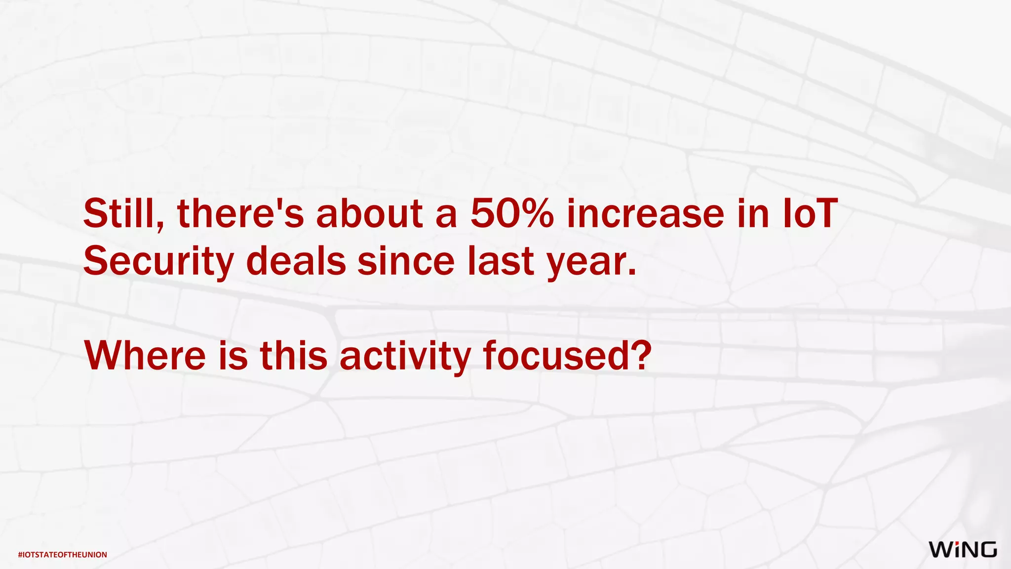 #IOTSTATEOFTHEUNION
Still, there's about a 50% increase in IoT
Security deals since last year.
Where is this activity focused?
 