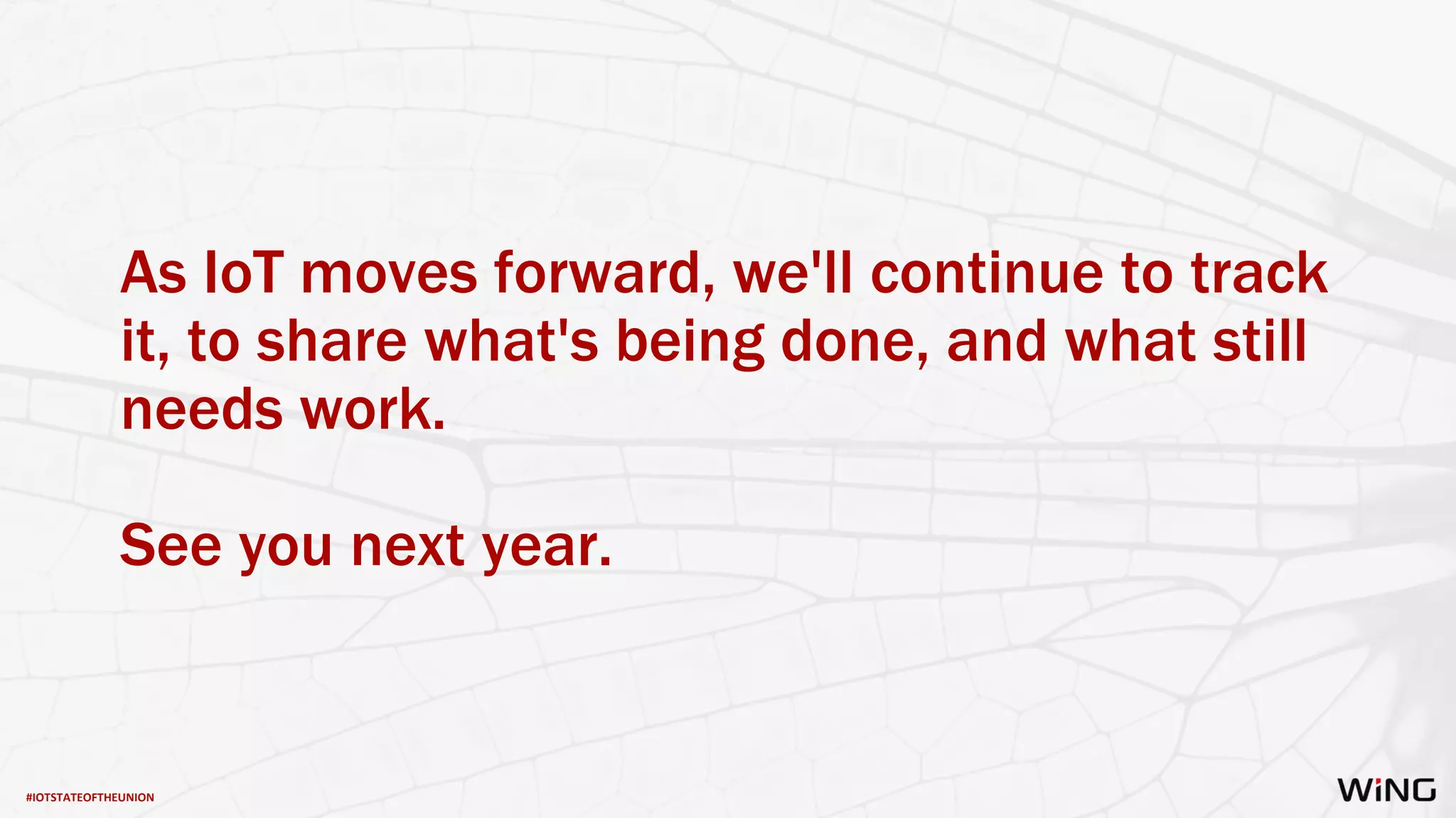 #IOTSTATEOFTHEUNION
As IoT moves forward, we'll continue to track
it, to share what's being done, and what still
needs work.
See you next year.
 