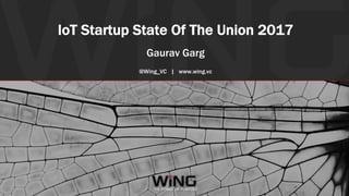 #IOTSTATEOFTHEUNION
IoT Startup State Of The Union 2017
Gaurav Garg
@Wing_VC | www.wing.vc
 