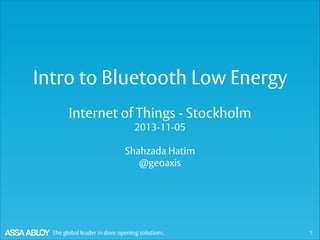 Intro to Bluetooth Low
Energy
Internet of Things - Stockholm
2013-11-05

!

Shahzada Hatim

 