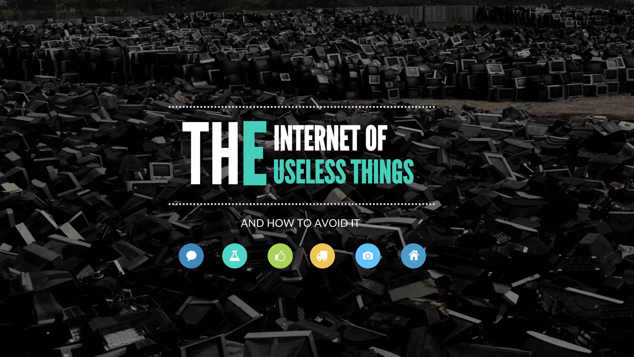 INTERNET OF
USELESS THINGS
AND  HOW  TO  AVOID  IT
THE
 