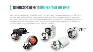ANYONE CAN BUILD IoT DEVICES
OttoPetSystems:fitnessbandsforcatsanddogs
THERE  ARE  MANY  EXAMPLES  OF  HOW  START-­‐UPS  HAVE  BUILT  DEVICES,  FROM  PEBBLE  SMARTWATCHES  
TO  OCULUS  RIFT.  This  example  shows  how  simple  it  is.  The  ﬁtness  band  for  pets  came  from  a  problem  –  many  
dogs  and  cats  are  overweight  because  they  are  fed  too  much.  By  monitoring  them  against  their  size  and  breed,  the  
ﬁtness  band  can  deliver  the  right  feeding  programme  via  an  app.  It  was  developed  by  sourcing  the  accelerometer  
etc  from  China,  3D  prinDng  a  case  and  then  puong  the  concept  on  Indiegogo.  The  proposal  won  enough  money  to  
take  it  to  prototype  stage  and  as  a  demonstraDon  to  VCs  of  the  product’s  viability.
 