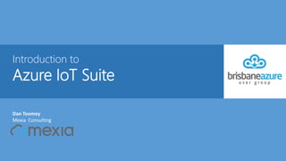 Introduction to
Azure IoT Suite
Dan Toomey
Mexia Consulting
 