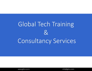 Global Tech Training
&&
Consultancy Services
www.gttcs.co.in info@gttcs.com
 