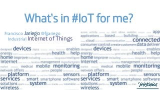 What’s in #IoT for me?
Francisco Jariego @fjjariego
Industrial Internet of Things
 