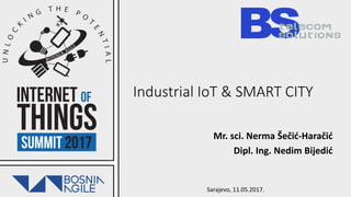 Sarajevo, 11.05.2017.
Industrial IoT & SMART CITY
Mr. sci. Nerma Šečić-Haračić
Dipl. Ing. Nedim Bijedić
 