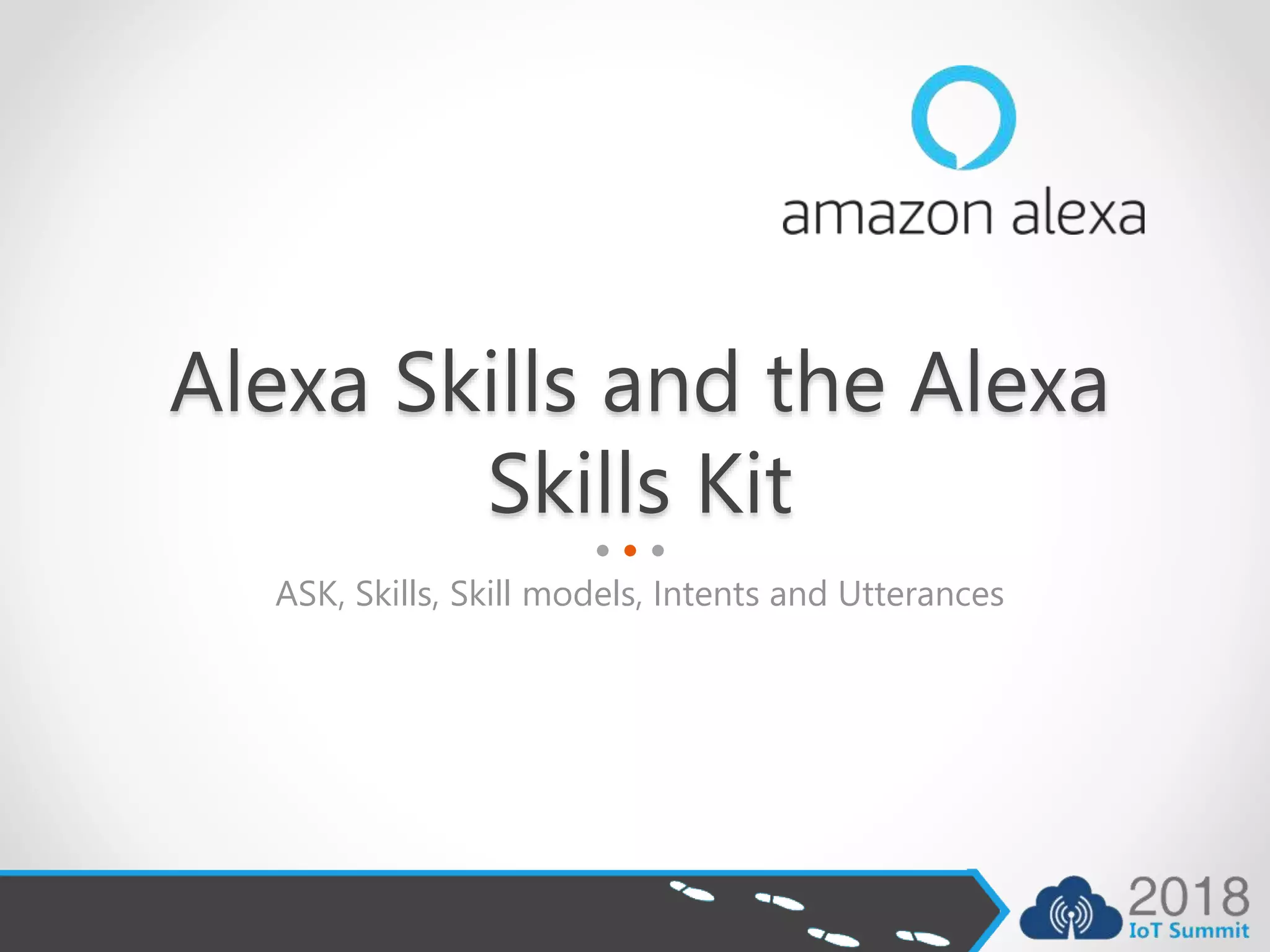 Alexa Skills and the Alexa
Skills Kit
ASK, Skills, Skill models, Intents and Utterances
 