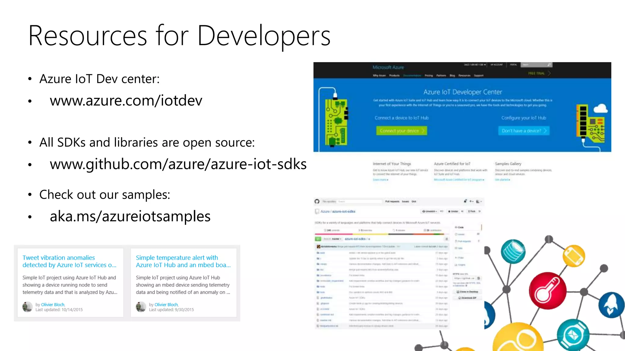 Resources for Developers
• Azure IoT Dev center:
• www.azure.com/iotdev
• All SDKs and libraries are open source:
• www.github.com/azure/azure-iot-sdks
• Check out our samples:
• aka.ms/azureiotsamples
 