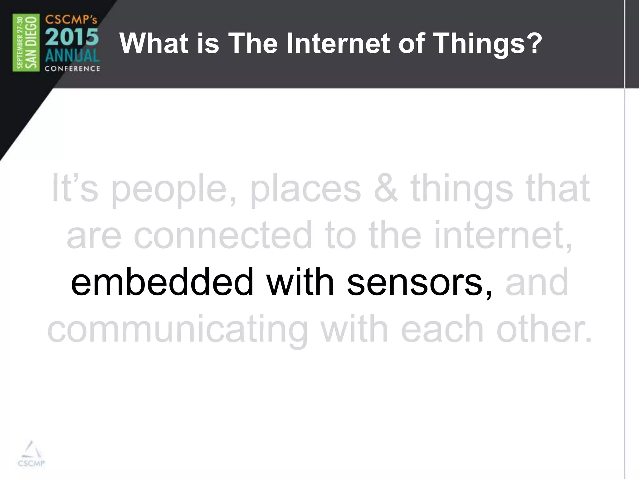 What is The Internet of Things?
It’s people, places & things that
are connected to the internet,
embedded with sensors, and
communicating with each other.
 