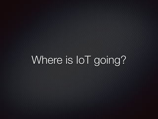 Where is IoT going?
 