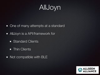 AllJoyn
One of many attempts at a standard
AllJoyn is a API/framework for
Standard Clients
Thin Clients
Not compatible with BLE
 
