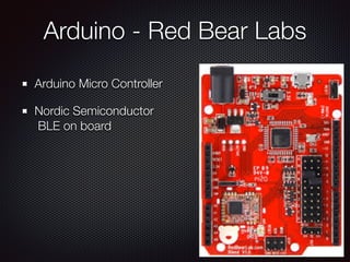 Arduino - Red Bear Labs
Arduino Micro Controller
Nordic Semiconductor 
BLE on board
 