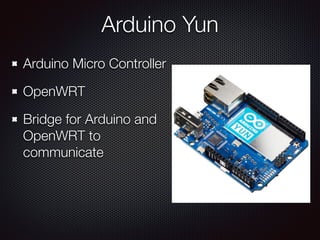 Arduino Yun
Arduino Micro Controller
OpenWRT
Bridge for Arduino and
OpenWRT to
communicate
 