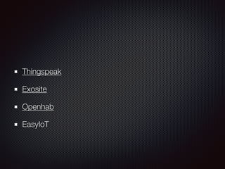 Thingspeak
Exosite
Openhab
EasyIoT
 