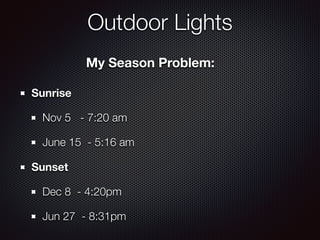 Outdoor Lights
Sunrise
Nov 5 - 7:20 am
June 15 - 5:16 am
Sunset
Dec 8 - 4:20pm
Jun 27 - 8:31pm
My Season Problem:
 