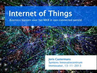 Internet of Things
Business kansen voor het MKB in een connected wereld

Joris Castermans
Syntens Innovatiecentrum
Immovator, 13-11-2013
Joris Castermans | Syntens Innovatiecentrum

1

 