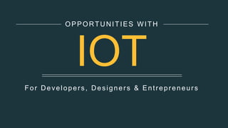 For Developers, Designers & Entrepreneurs
OPPORTUNITIES WITH
IOT
 