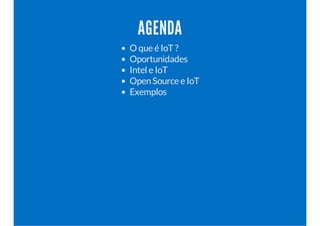 AGENDA
O que é IoT ?
Oportunidades
Intel e IoT
OpenSource e IoT
Exemplos
 