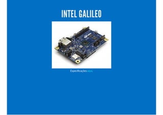 INTEL GALILEO
Especificações .aqui
 