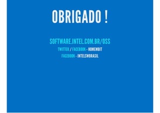 OBRIGADO !
SOFTWARE.INTEL.COM.BR/OSS
/ - HOMEMBITTWITTER FACEBOOK
- INTELSWBRASILFACEBOOK
 