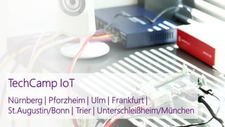 TechCamp IoT
Nürnberg | Pforzheim | Ulm | Frankfurt |
St.Augustin/Bonn | Trier | Unterschleißheim/München
 