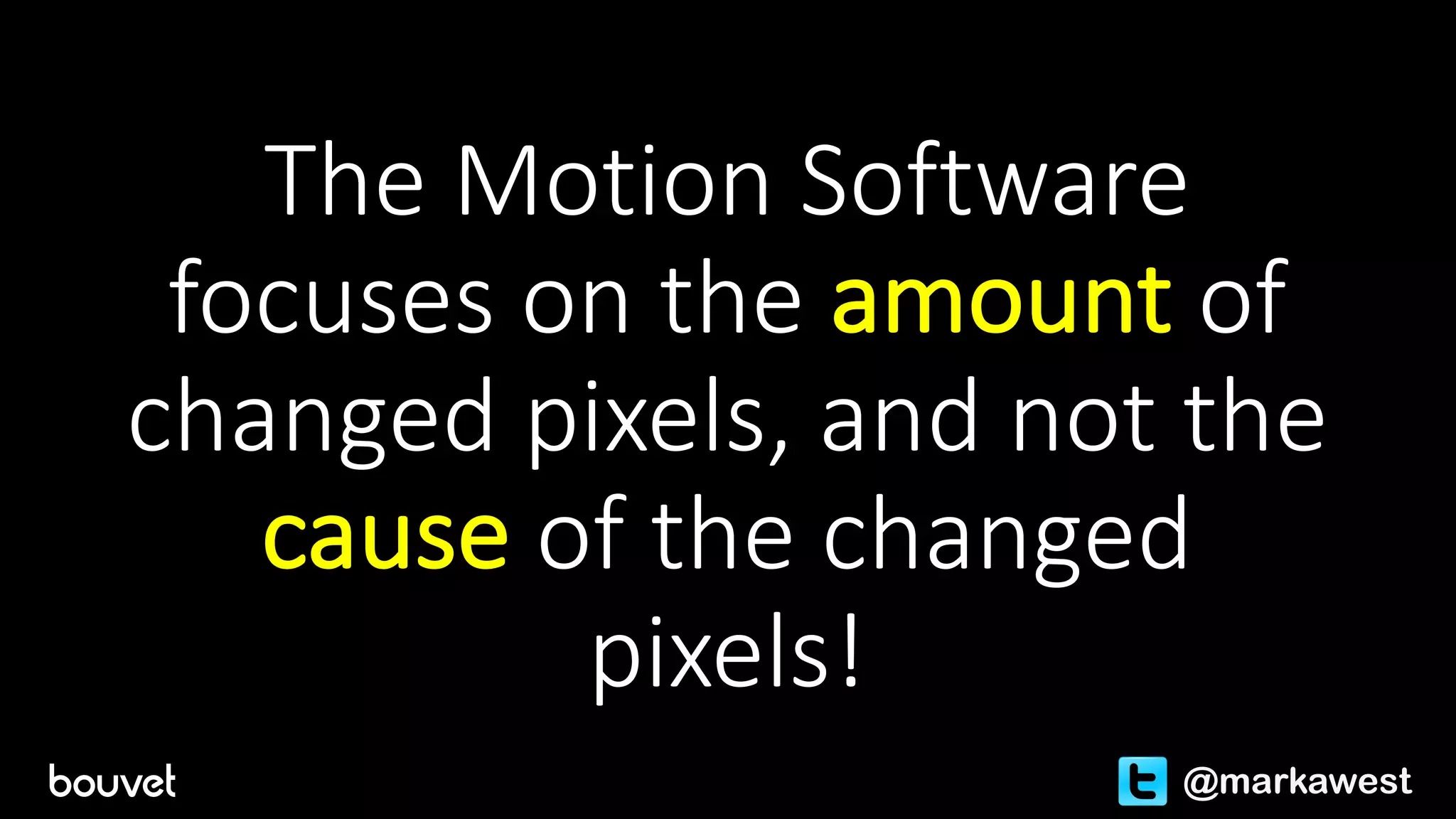 The	Motion	Software	
focuses	on	the	amount of	
changed	pixels,	and	not	the	
cause of	the	changed	
pixels!
@markawest
 