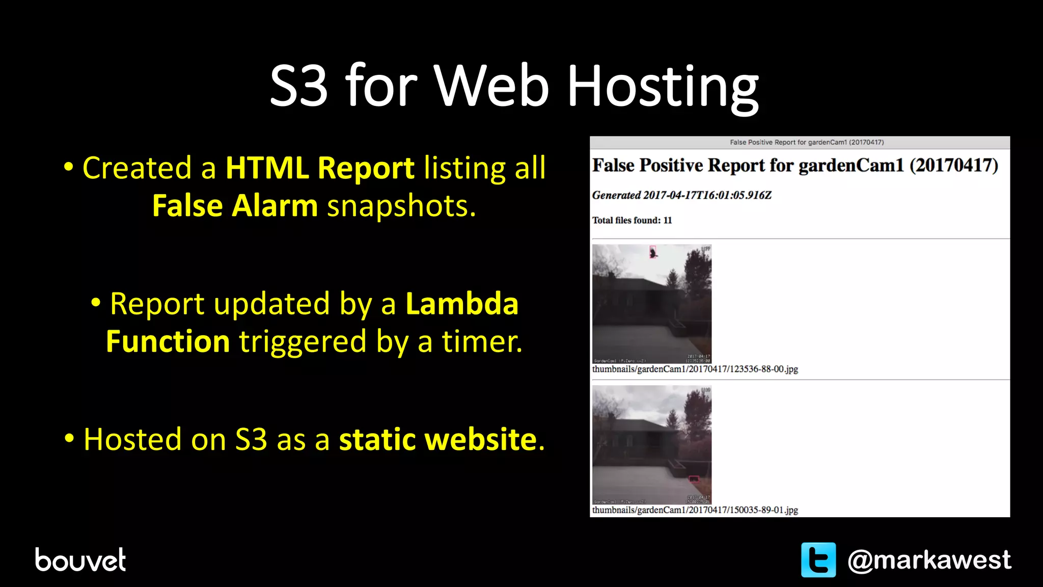 S3	for	Web	Hosting
• Created	a	HTML	Report	listing	all	
False	Alarm snapshots.
• Report	updated	by	a	Lambda	
Function	triggered	by	a	timer.
• Hosted	on	S3	as	a	static	website.
@markawest
 