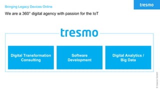 ©tresmoGmbH
Bringing Legacy Devices Online
We are a 360° digital agency with passion for the IoT
Digital Transformation
Consulting
Software
Development
Digital Analytics /
Big Data
 