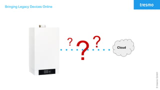 ©tresmoGmbH
Bringing Legacy Devices Online
?
? ? Cloud
 