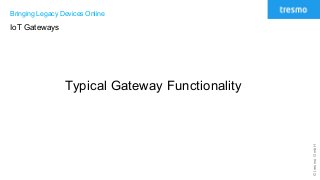 ©tresmoGmbH
Bringing Legacy Devices Online
IoT Gateways
Typical Gateway Functionality
 