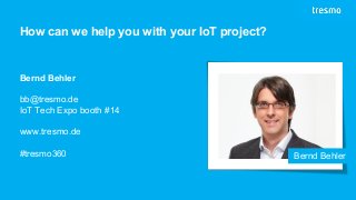 ©tresmoGmbH
Bringing Legacy Devices Online
How can we help you with your IoT project?
Bernd Behler
Bernd Behler
bb@tresmo.de
IoT Tech Expo booth #14
www.tresmo.de
#tresmo360
 