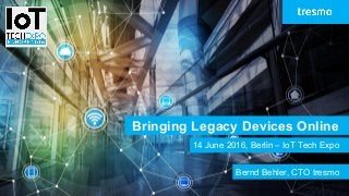 Bringing Legacy Devices Online
14 June 2016, Berlin – IoT Tech Expo
Bernd Behler, CTO tresmo
 