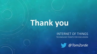 INTERNET OF THINGS
TECHNOLOGY POINTS FOR DISCUSSION
@TomZorde
Thank you
 
