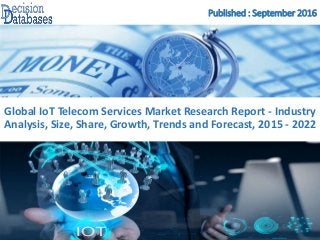 Published : September 2016
Global IoT Telecom Services Market Research Report - Industry
Analysis, Size, Share, Growth, Trends and Forecast, 2015 - 2022
 