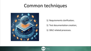 Common techniques
1) Requirements clarification;
1) Test documentation creation;
1) SDLC related processes.
 