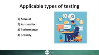 Applicable types of testing
1) Manual
2) Automation
3) Performance
4) Security
 