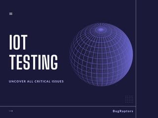 IOT
TESTING
UNCOVER ALL CRITICAL ISSUES
BugRaptors
 