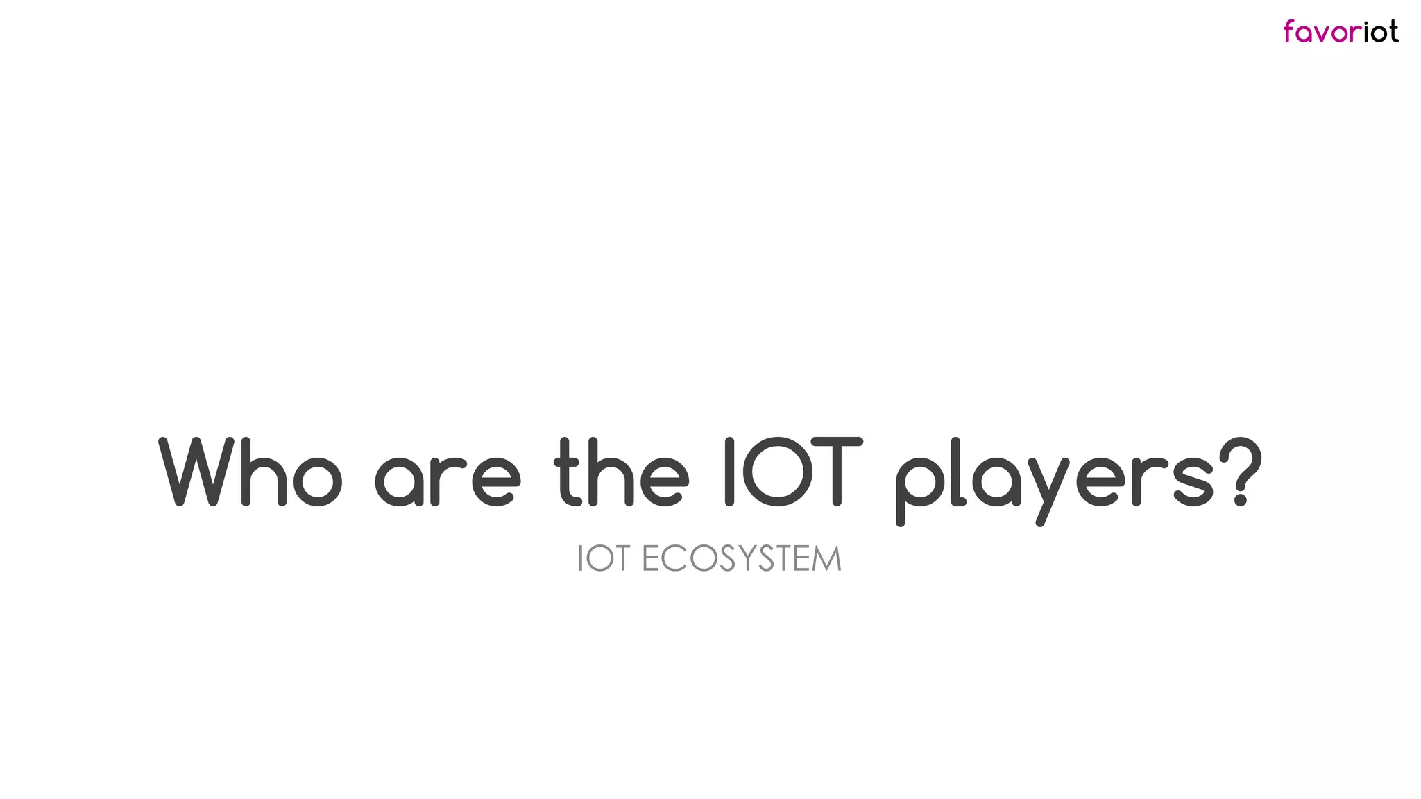 favoriot
Who are the IOT players?
IOT ECOSYSTEM
 