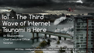favoriot
IoT - The Third
Wave of Internet
Tsunami is Here
Dr. Mazlan Abbas
Chief Executive Officer
favoriot
EPF IT Day - I...