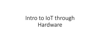 Intro to IoT through
Hardware
 