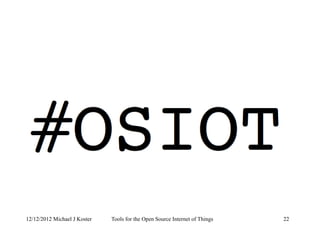 12/12/2012 Michael J Koster Tools for the Open Source Internet of Things 22
 