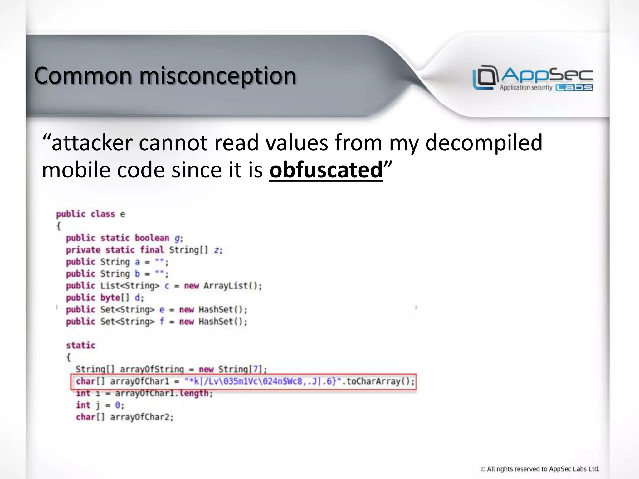 Common misconception
“attacker cannot read values from my decompiled
mobile code since it is obfuscated”
 