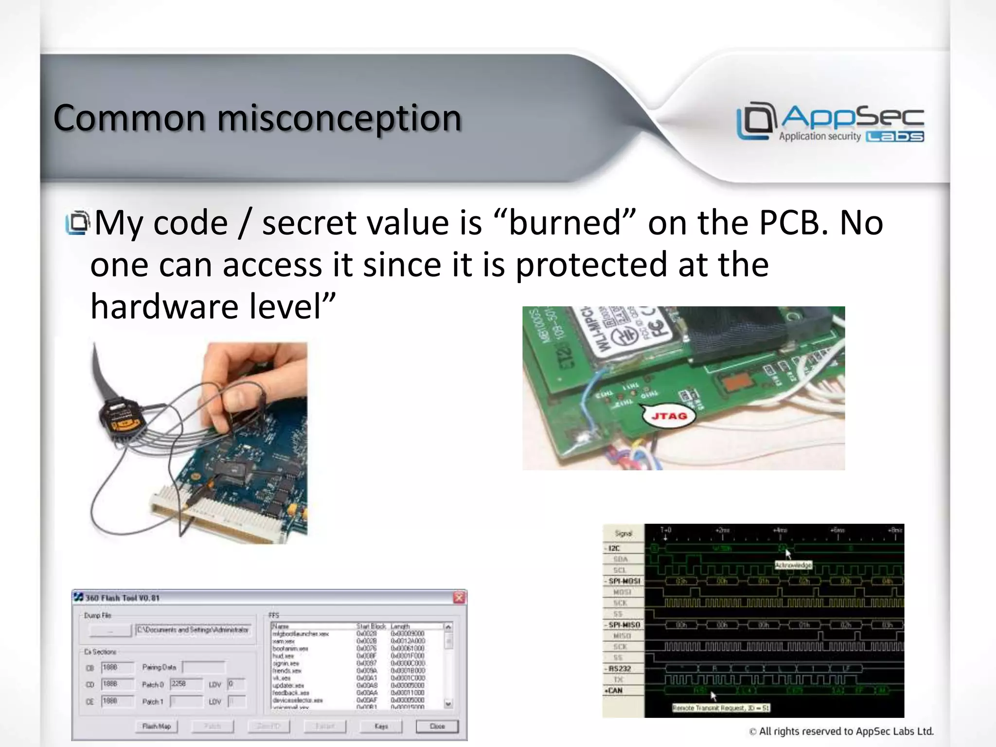 Common misconception
My code / secret value is “burned” on the PCB. No
one can access it since it is protected at the
hardware level”
 