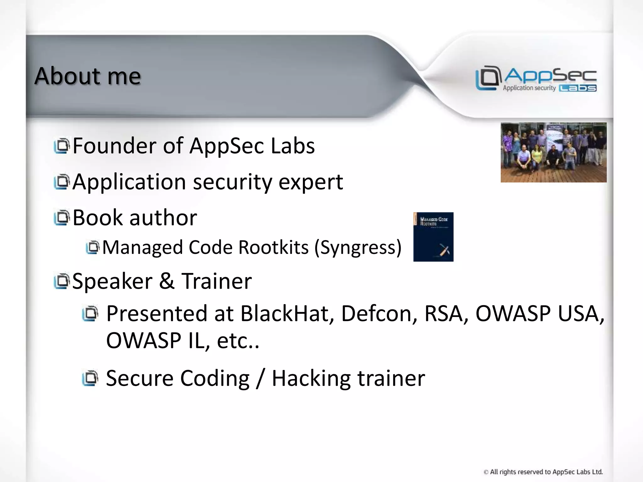 About me
Founder of AppSec Labs
Application security expert
Book author
Managed Code Rootkits (Syngress)
Speaker & Trainer
Presented at BlackHat, Defcon, RSA, OWASP USA,
OWASP IL, etc..
Secure Coding / Hacking trainer
 