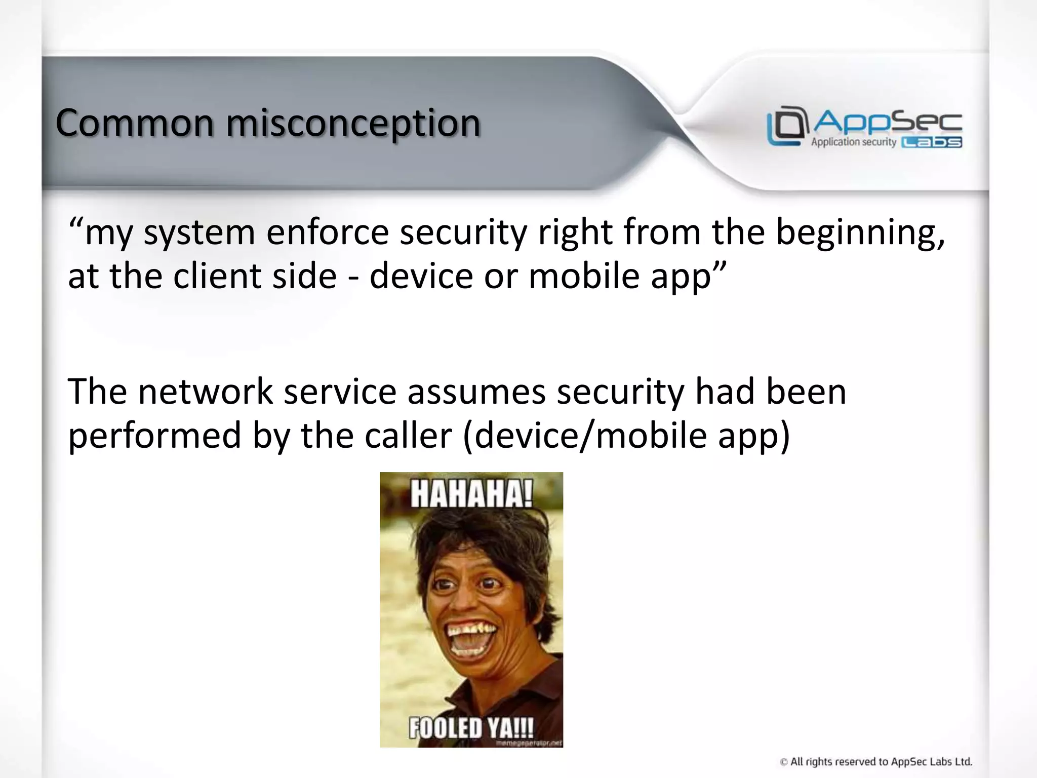Common misconception
“my system enforce security right from the beginning,
at the client side - device or mobile app”
The network service assumes security had been
performed by the caller (device/mobile app)
 